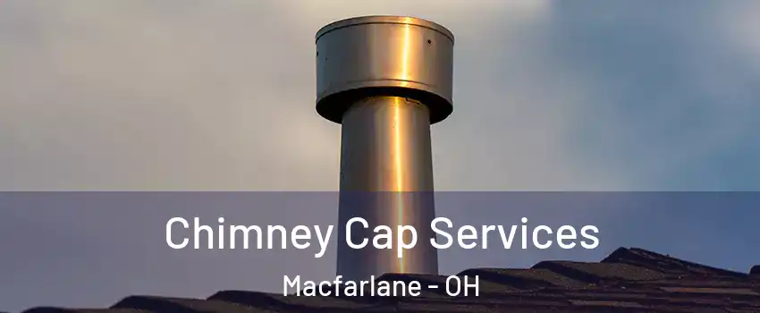 Chimney Cap Services Macfarlane - OH