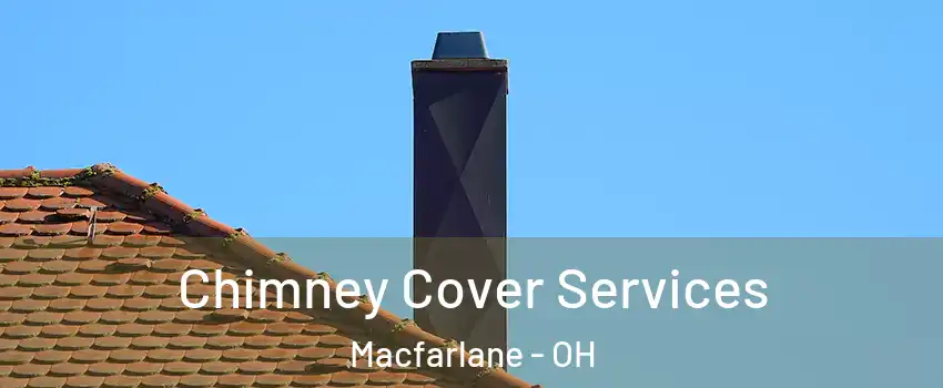 Chimney Cover Services Macfarlane - OH