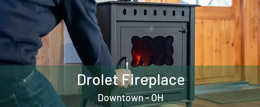 Drolet Fireplace Downtown - OH