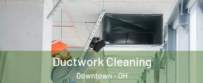 Ductwork Cleaning Downtown - OH