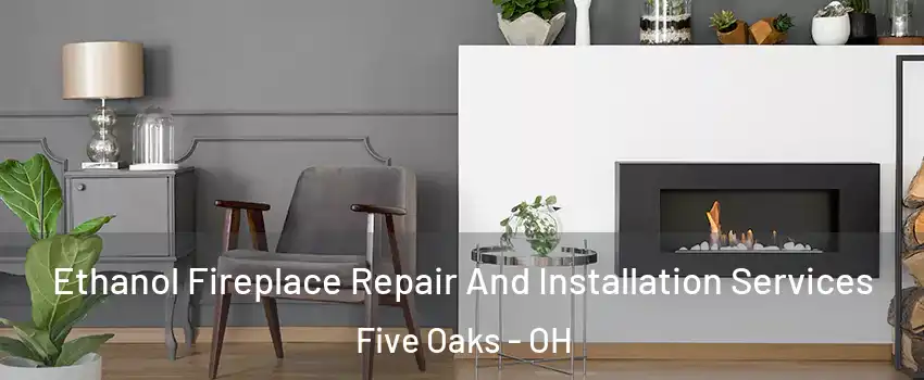 Ethanol Fireplace Repair And Installation Services Five Oaks - OH