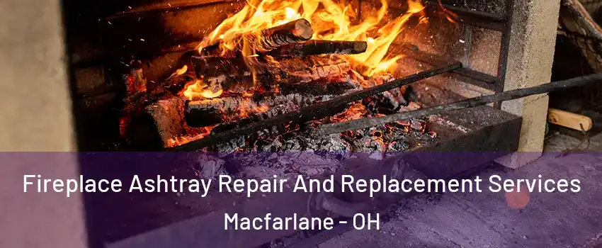 Fireplace Ashtray Repair And Replacement Services Macfarlane - OH