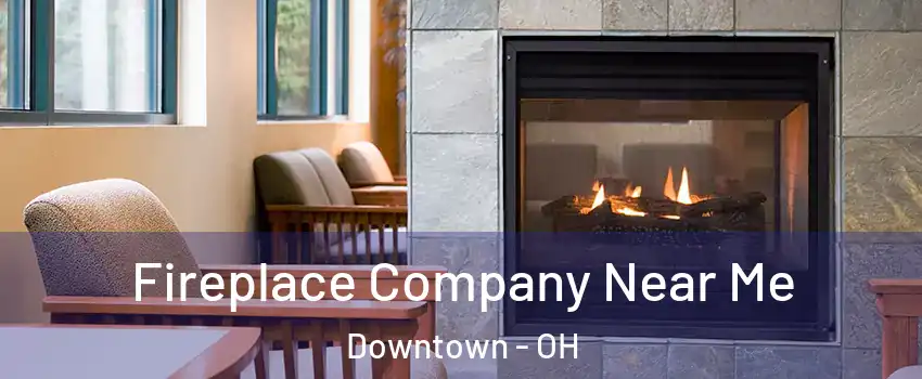 Fireplace Company Near Me Downtown - OH