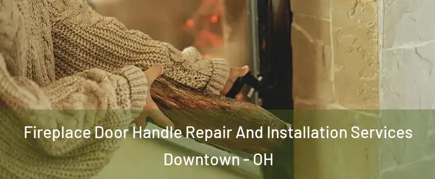 Fireplace Door Handle Repair And Installation Services Downtown - OH