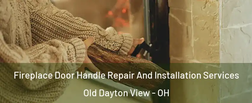 Fireplace Door Handle Repair And Installation Services Old Dayton View - OH