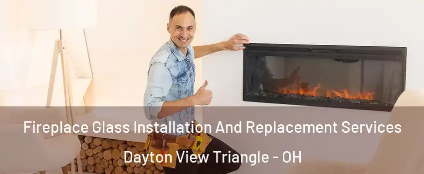 Fireplace Glass Installation And Replacement Services Dayton View Triangle - OH