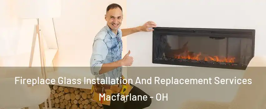 Fireplace Glass Installation And Replacement Services Macfarlane - OH