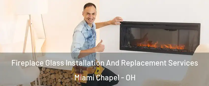Fireplace Glass Installation And Replacement Services Miami Chapel - OH