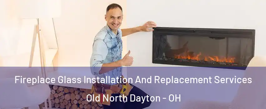 Fireplace Glass Installation And Replacement Services Old North Dayton - OH