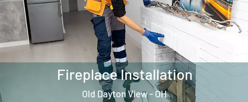 Fireplace Installation Old Dayton View - OH