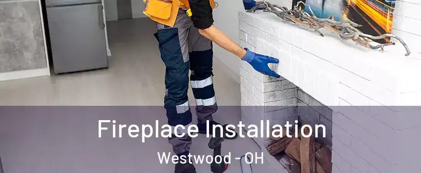 Fireplace Installation Westwood - OH