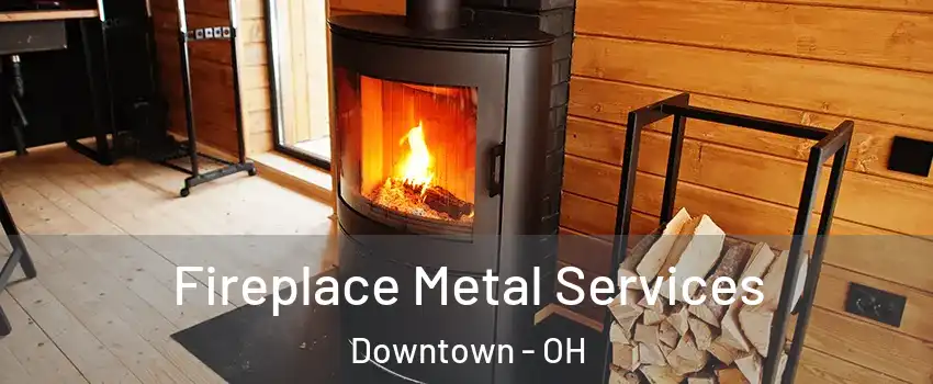 Fireplace Metal Services Downtown - OH