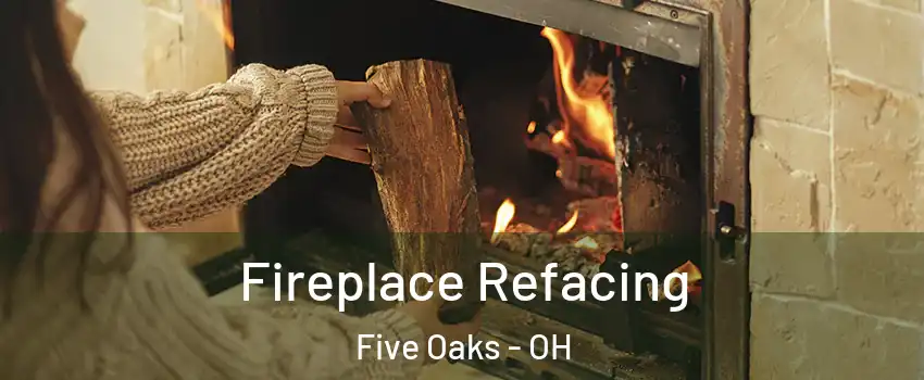 Fireplace Refacing Five Oaks - OH