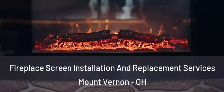 Fireplace Screen Installation And Replacement Services Mount Vernon - OH