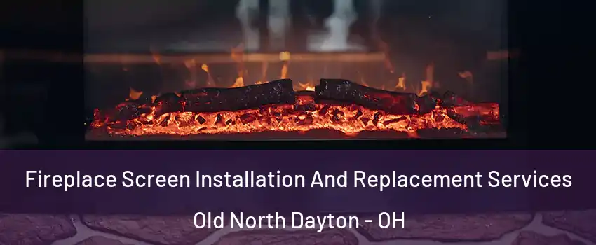 Fireplace Screen Installation And Replacement Services Old North Dayton - OH