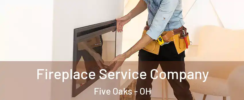 Fireplace Service Company Five Oaks - OH