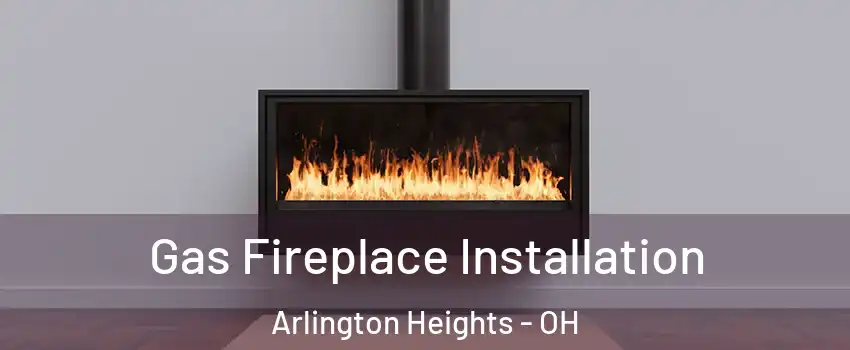 Gas Fireplace Installation Arlington Heights - OH