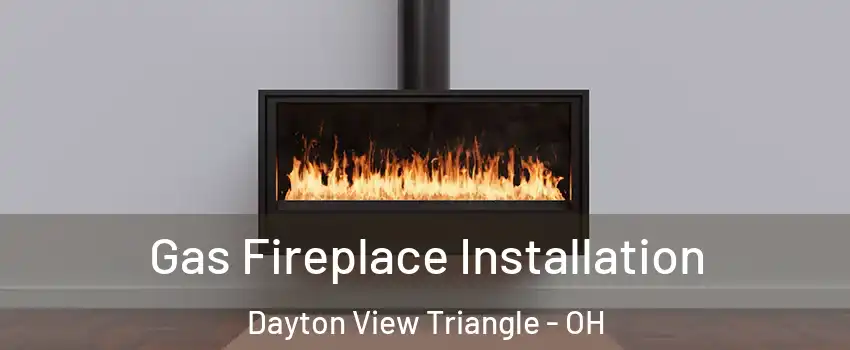 Gas Fireplace Installation Dayton View Triangle - OH