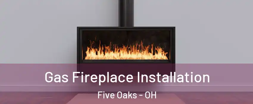 Gas Fireplace Installation Five Oaks - OH