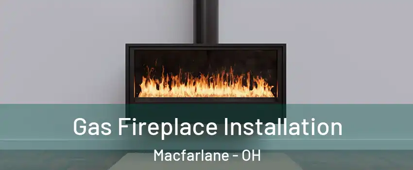 Gas Fireplace Installation Macfarlane - OH