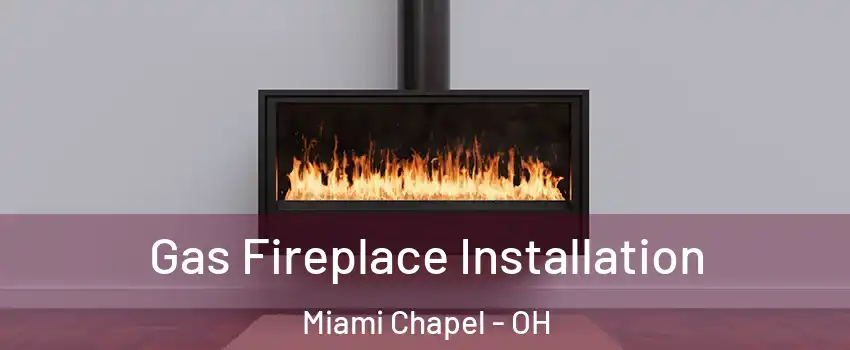 Gas Fireplace Installation Miami Chapel - OH