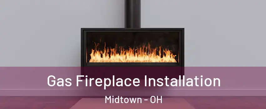 Gas Fireplace Installation Midtown - OH