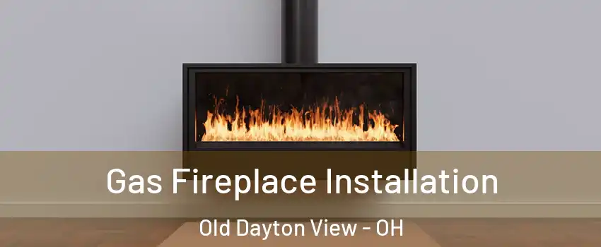 Gas Fireplace Installation Old Dayton View - OH