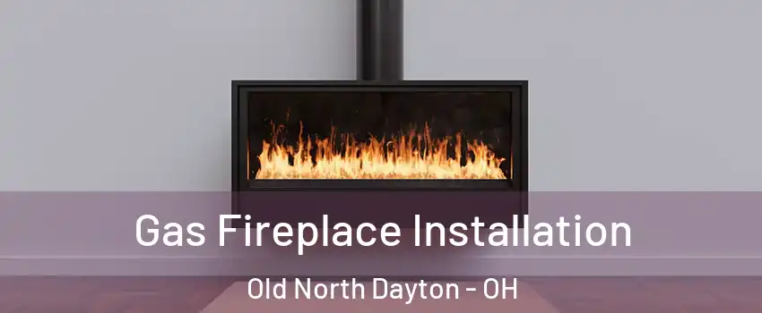 Gas Fireplace Installation Old North Dayton - OH