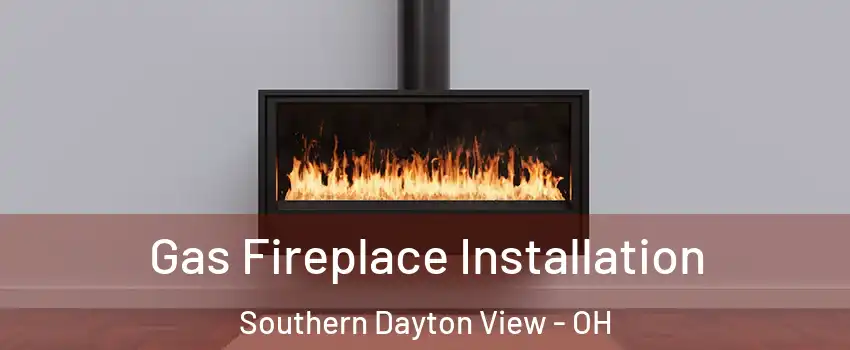 Gas Fireplace Installation Southern Dayton View - OH