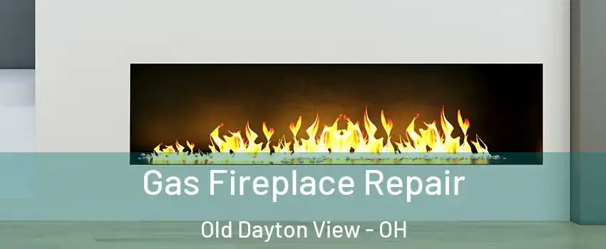 Gas Fireplace Repair Old Dayton View - OH