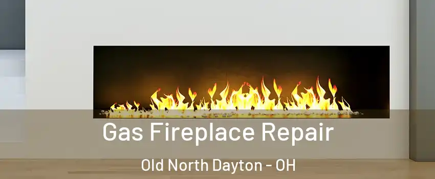 Gas Fireplace Repair Old North Dayton - OH