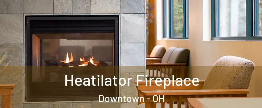 Heatilator Fireplace Downtown - OH