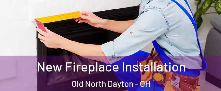 New Fireplace Installation Old North Dayton - OH