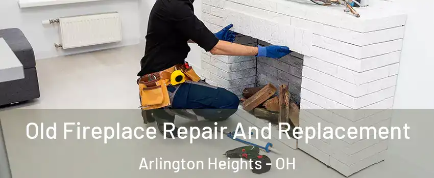 Old Fireplace Repair And Replacement Arlington Heights - OH
