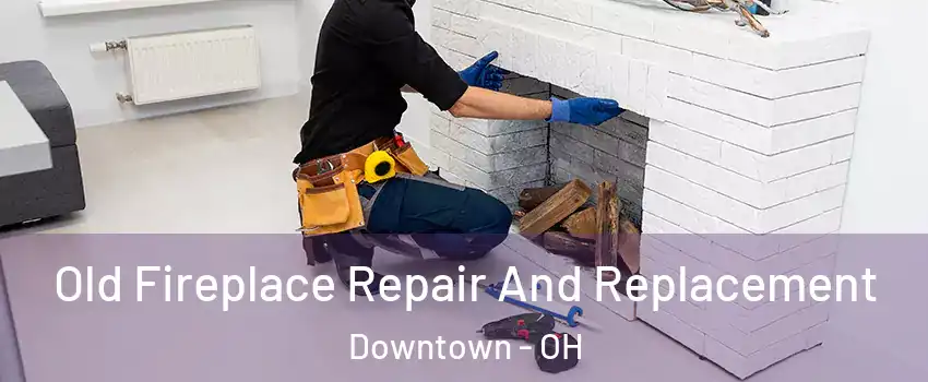 Old Fireplace Repair And Replacement Downtown - OH