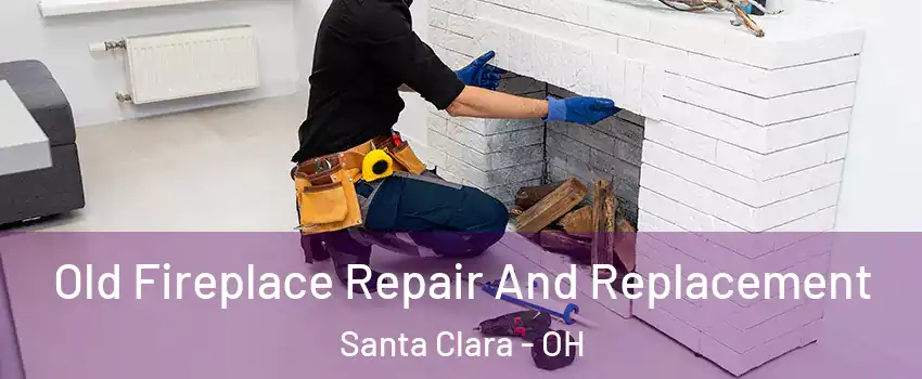 Old Fireplace Repair And Replacement Santa Clara - OH