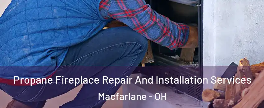 Propane Fireplace Repair And Installation Services Macfarlane - OH