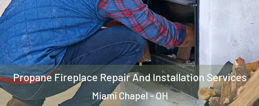 Propane Fireplace Repair And Installation Services Miami Chapel - OH