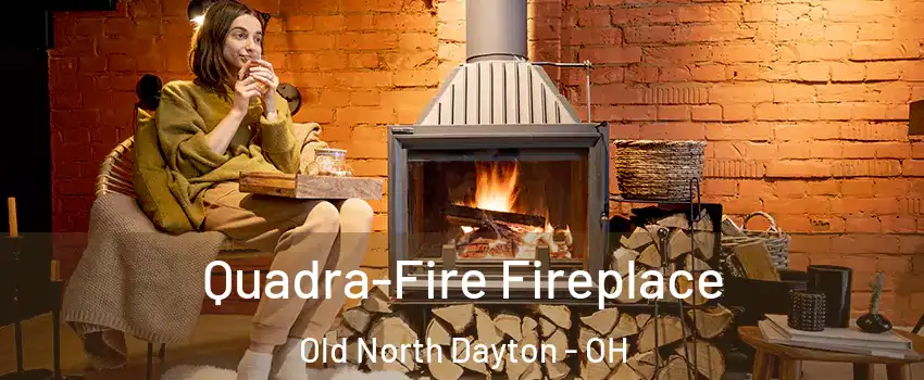 Quadra-Fire Fireplace Old North Dayton - OH