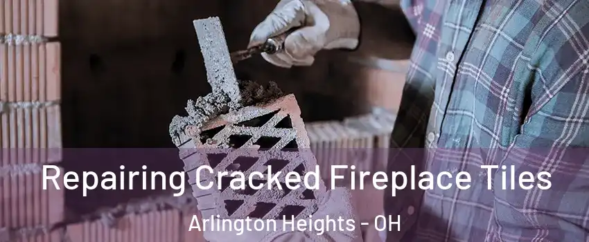 Repairing Cracked Fireplace Tiles Arlington Heights - OH