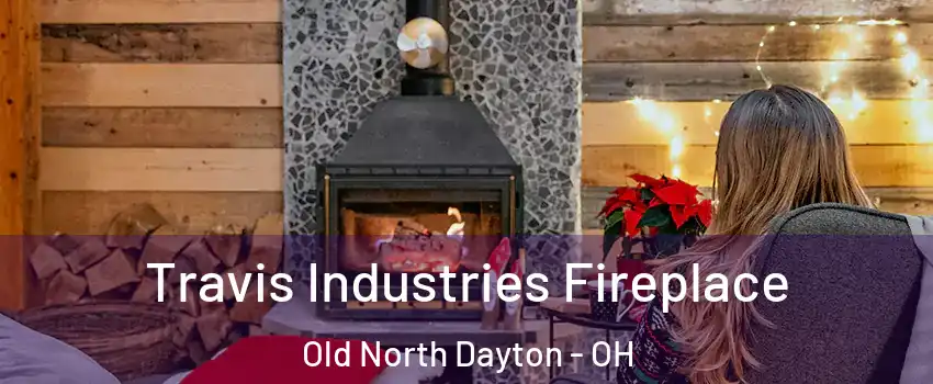 Travis Industries Fireplace Old North Dayton - OH