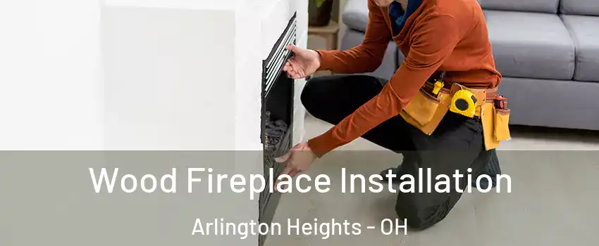 Wood Fireplace Installation Arlington Heights - OH