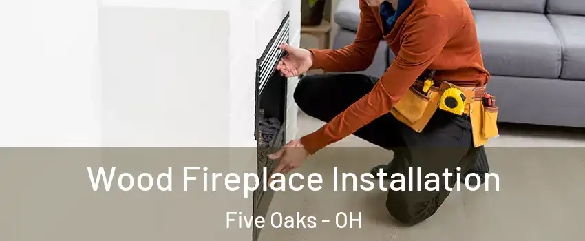 Wood Fireplace Installation Five Oaks - OH