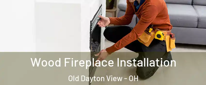 Wood Fireplace Installation Old Dayton View - OH