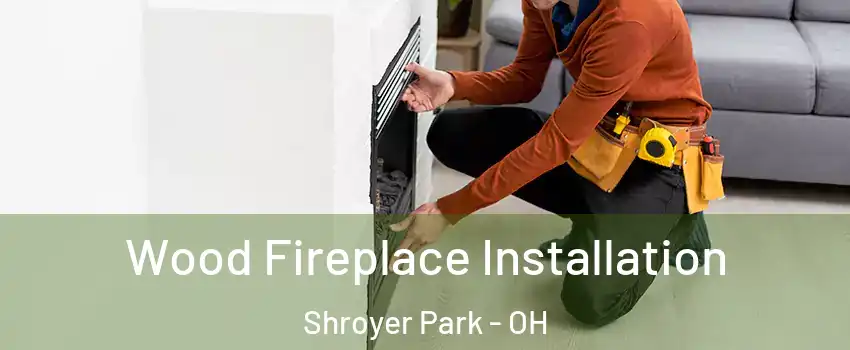 Wood Fireplace Installation Shroyer Park - OH