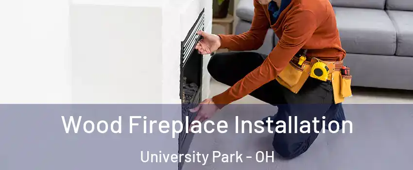 Wood Fireplace Installation University Park - OH